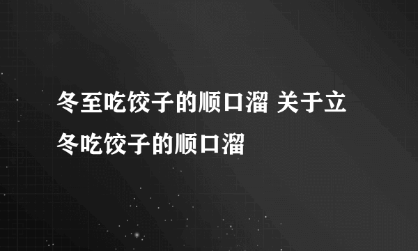 冬至吃饺子的顺口溜 关于立冬吃饺子的顺口溜