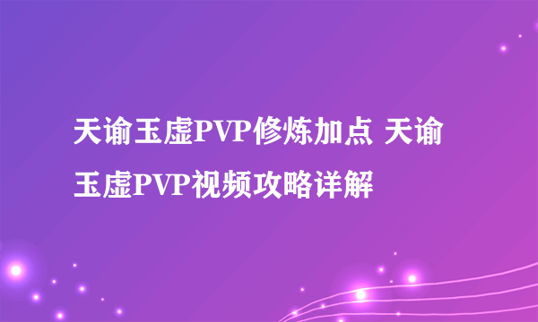 天谕玉虚PVP修炼加点 天谕玉虚PVP视频攻略详解