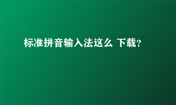 标准拼音输入法这么 下载？