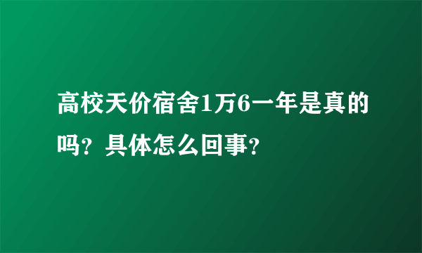 高校天价宿舍1万6一年是真的吗？具体怎么回事？