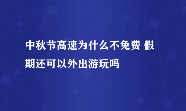 中秋节高速为什么不免费 假期还可以外出游玩吗