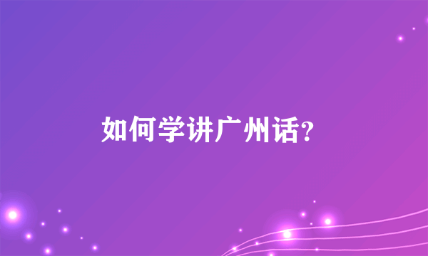 如何学讲广州话？