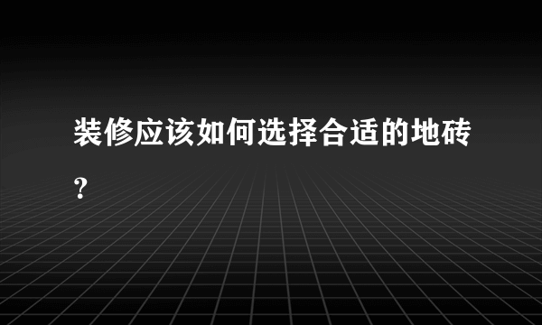 装修应该如何选择合适的地砖？