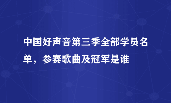 中国好声音第三季全部学员名单，参赛歌曲及冠军是谁