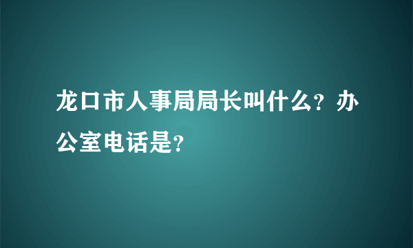 龙口市人事局局长叫什么？办公室电话是？