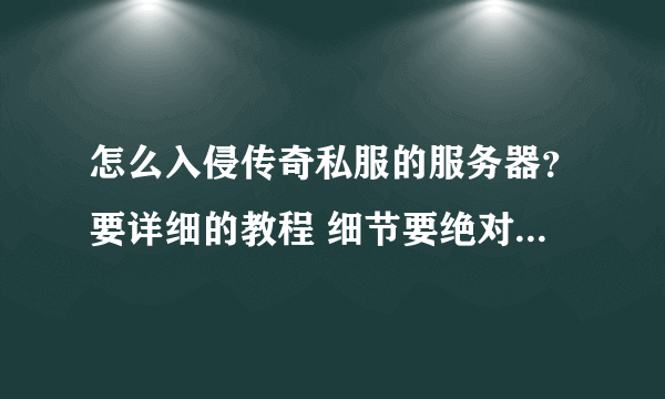 怎么入侵传奇私服的服务器？要详细的教程 细节要绝对详细的。。