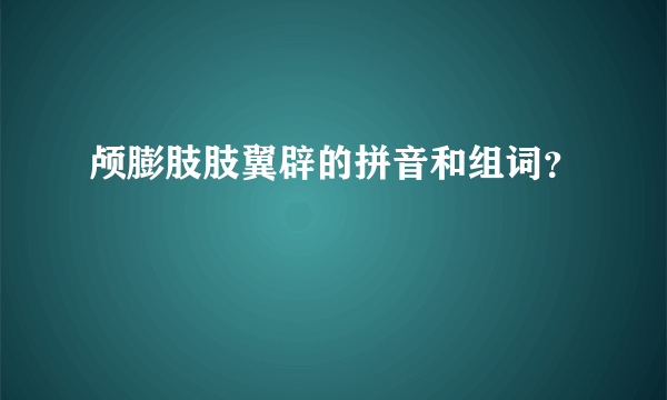 颅膨肢肢翼辟的拼音和组词？