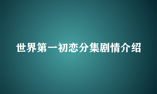 世界第一初恋分集剧情介绍