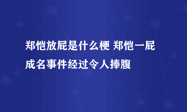 郑恺放屁是什么梗 郑恺一屁成名事件经过令人捧腹