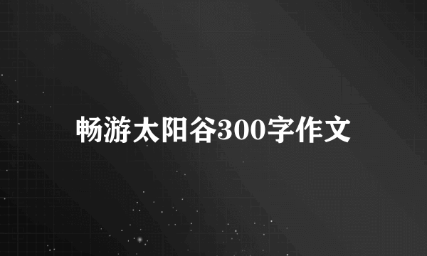 畅游太阳谷300字作文