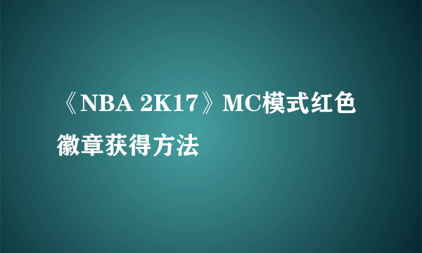 《NBA 2K17》MC模式红色徽章获得方法