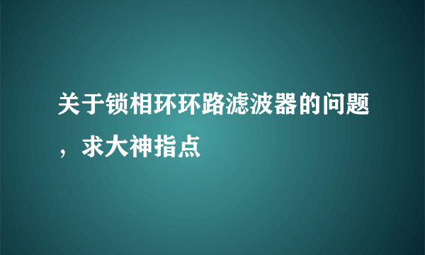 关于锁相环环路滤波器的问题，求大神指点