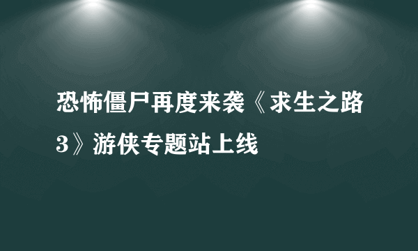 恐怖僵尸再度来袭《求生之路3》游侠专题站上线