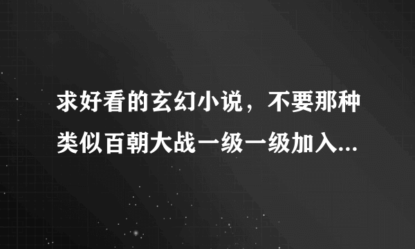 求好看的玄幻小说，不要那种类似百朝大战一级一级加入各种势力整天打擂台的。。嗯。。最好也不要种马文