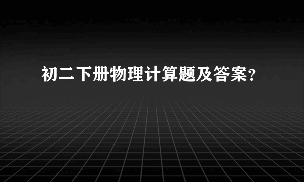 初二下册物理计算题及答案？