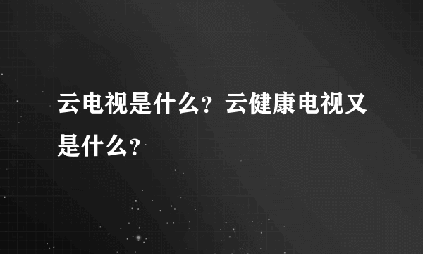 云电视是什么？云健康电视又是什么？