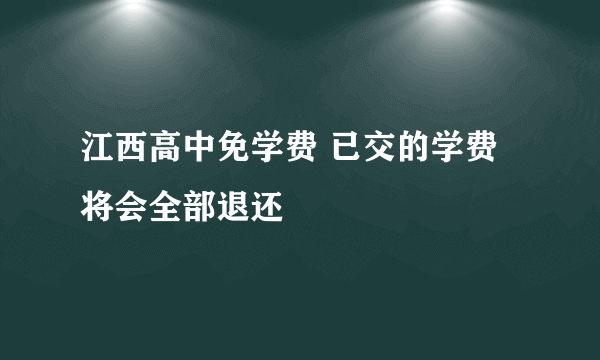 江西高中免学费 已交的学费将会全部退还