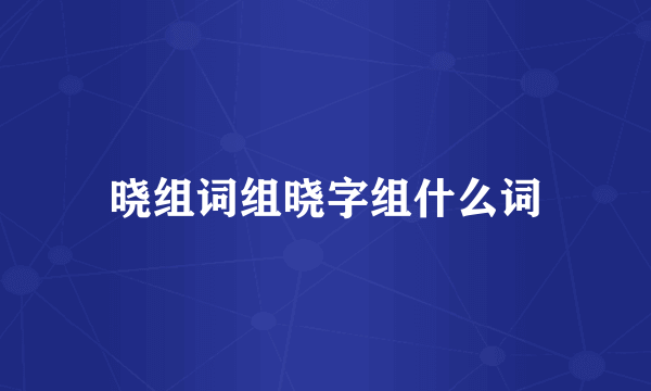 晓组词组晓字组什么词