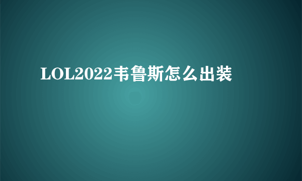 LOL2022韦鲁斯怎么出装