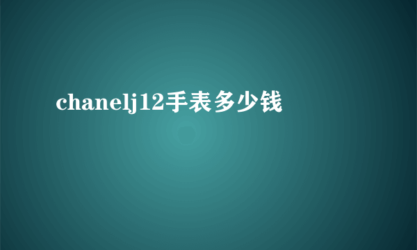 chanelj12手表多少钱