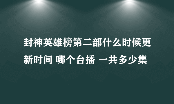 封神英雄榜第二部什么时候更新时间 哪个台播 一共多少集