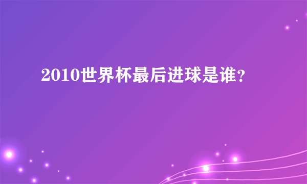 2010世界杯最后进球是谁？