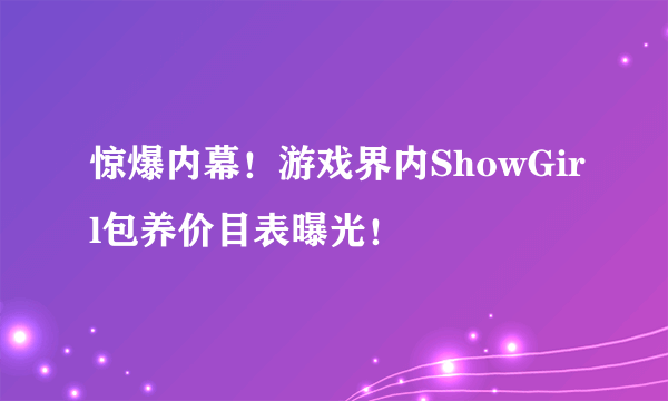 惊爆内幕！游戏界内ShowGirl包养价目表曝光！