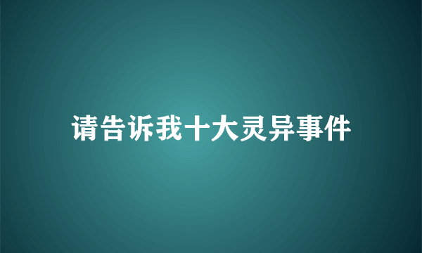 请告诉我十大灵异事件