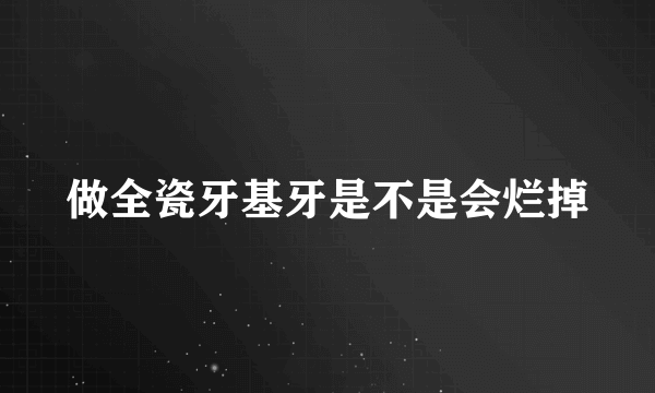 做全瓷牙基牙是不是会烂掉