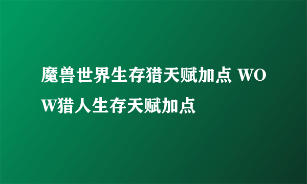 魔兽世界生存猎天赋加点 WOW猎人生存天赋加点