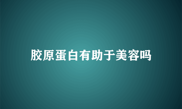 胶原蛋白有助于美容吗