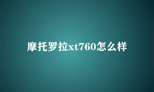 摩托罗拉xt760怎么样