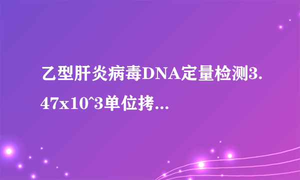 乙型肝炎病毒DNA定量检测3.47x10^3单位拷贝/m1最低检出限1x10^2拷贝/m1 