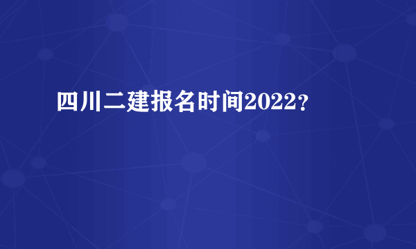 四川二建报名时间2022？