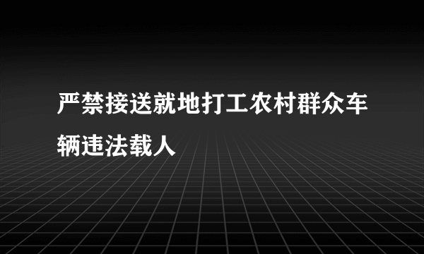 严禁接送就地打工农村群众车辆违法载人