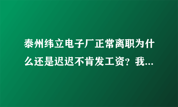 泰州纬立电子厂正常离职为什么还是迟迟不肯发工资？我是中介介绍的小时工。