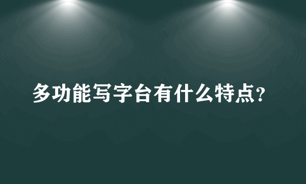 多功能写字台有什么特点？