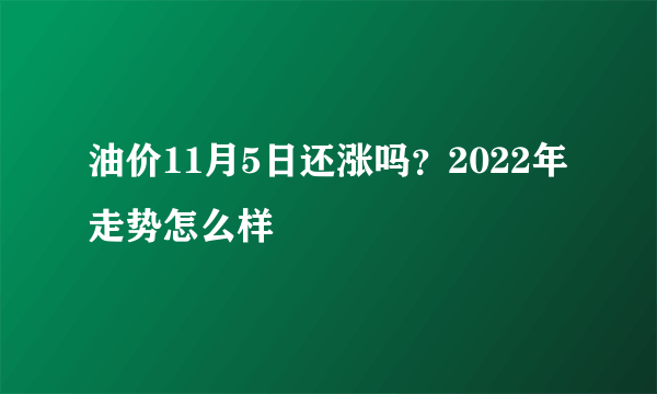 油价11月5日还涨吗？2022年走势怎么样