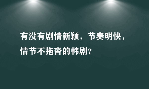 有没有剧情新颖，节奏明快，情节不拖沓的韩剧？