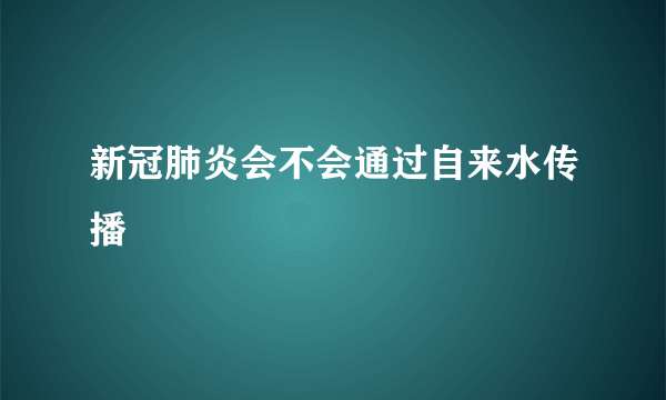 新冠肺炎会不会通过自来水传播