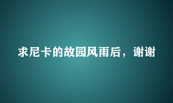 求尼卡的故园风雨后，谢谢