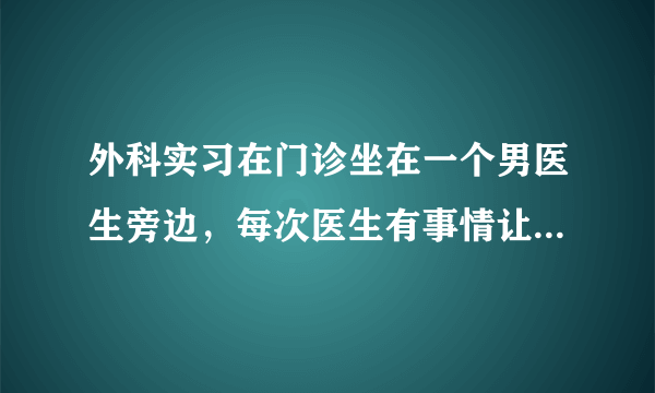 外科实习在门诊坐在一个男医生旁边，每次医生有事情让她干都是一边说