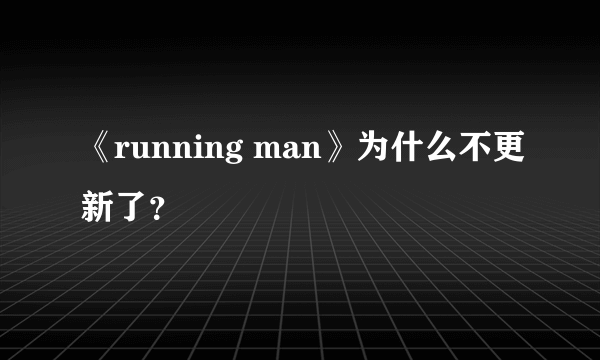 《running man》为什么不更新了？