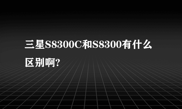 三星S8300C和S8300有什么区别啊?