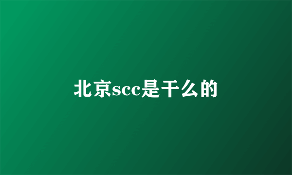 北京scc是干么的