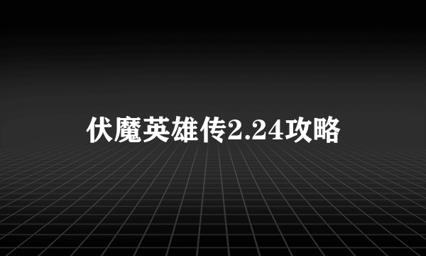 伏魔英雄传2.24攻略