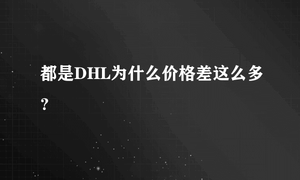 都是DHL为什么价格差这么多？