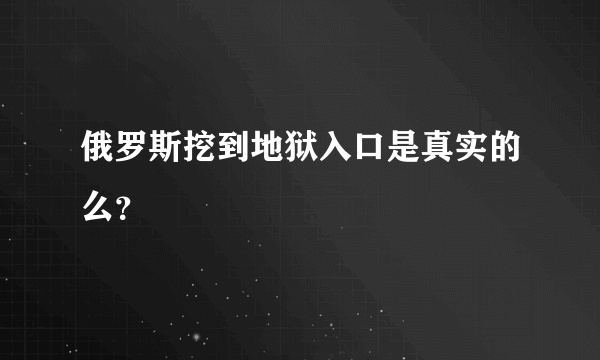 俄罗斯挖到地狱入口是真实的么？