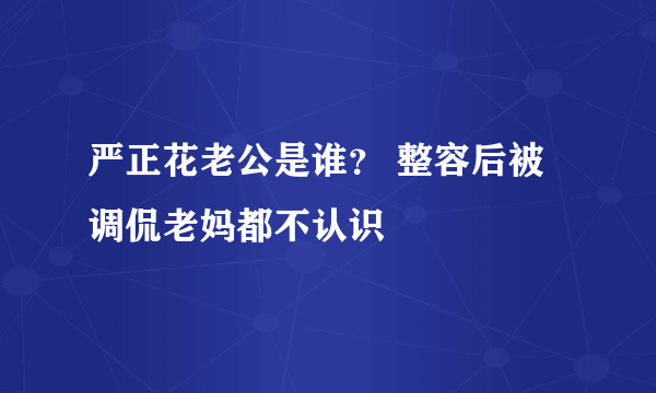 严正花老公是谁？ 整容后被调侃老妈都不认识