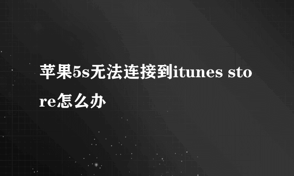 苹果5s无法连接到itunes store怎么办